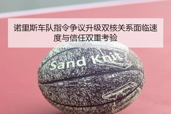 诺里斯车队指令争议升级双核关系面临速度与信任双重考验
